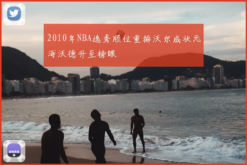2010年NBA选秀顺位重排沃尔成状元海沃德升至榜眼
