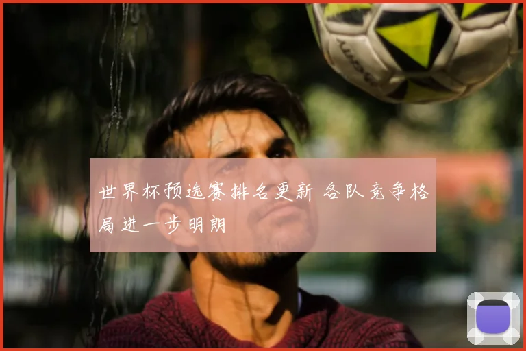 世界杯预选赛排名更新 各队竞争格局进一步明朗