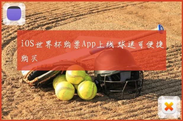 iOS世界杯购票App上线 球迷可便捷购买