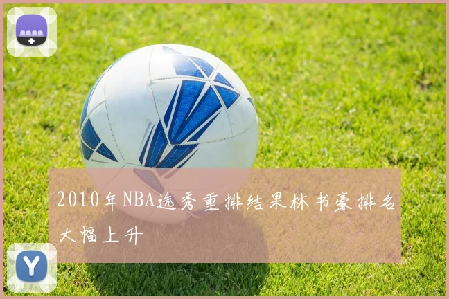 2010年NBA选秀重排结果林书豪排名大幅上升
