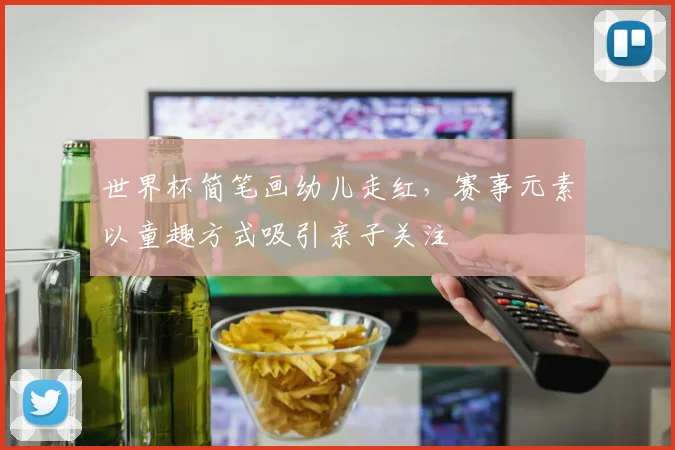 世界杯简笔画幼儿走红,赛事元素以童趣方式吸引亲子关注