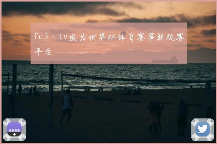 fc3·tv成为世界杯体育赛事新观赛平台