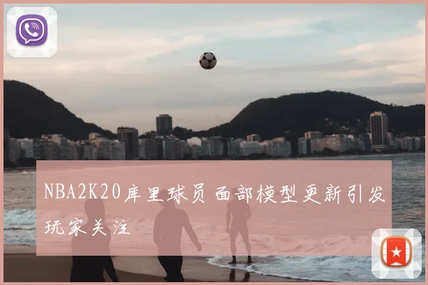 NBA2K20库里球员面部模型更新引发玩家关注