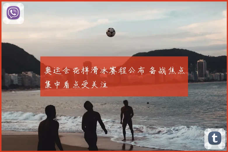 奥运会花样滑冰赛程公布 备战焦点集中看点受关注