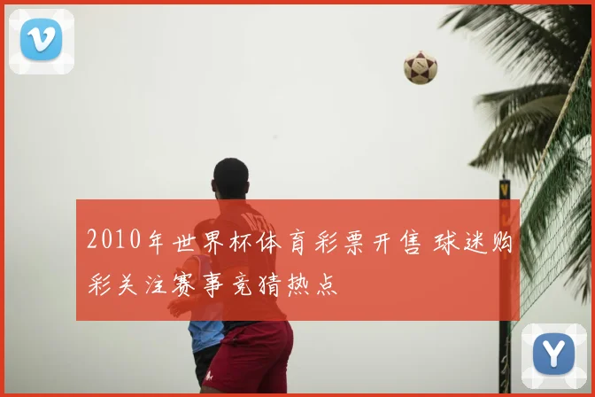2010年世界杯体育彩票开售 球迷购彩关注赛事竞猜热点