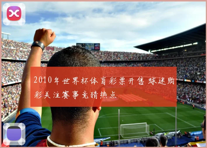 2010年世界杯体育彩票开售 球迷购彩关注赛事竞猜热点