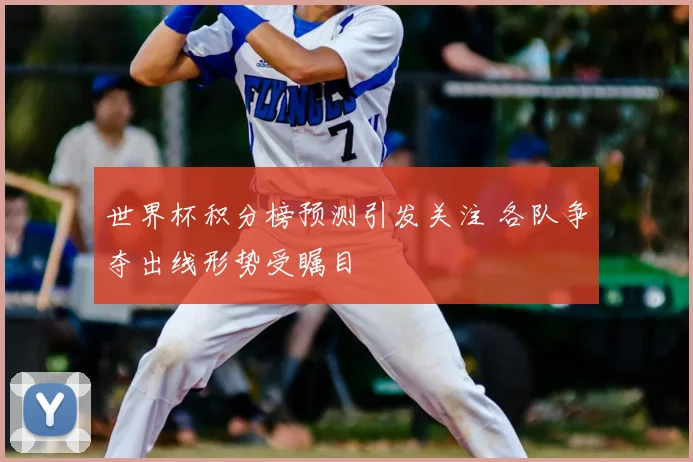 世界杯积分榜预测引发关注 各队争夺出线形势受瞩目