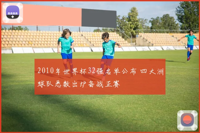 2010年世界杯32强名单公布 四大洲球队悉数出炉备战正赛