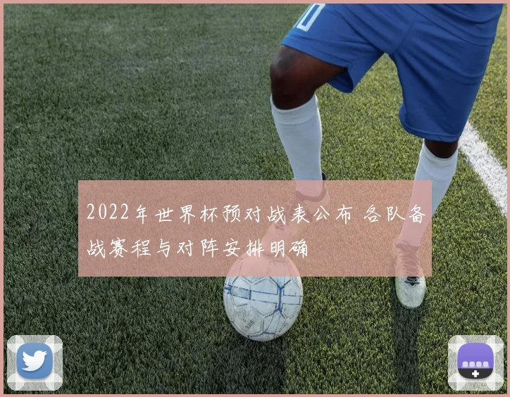 2022年世界杯预对战表公布 各队备战赛程与对阵安排明确
