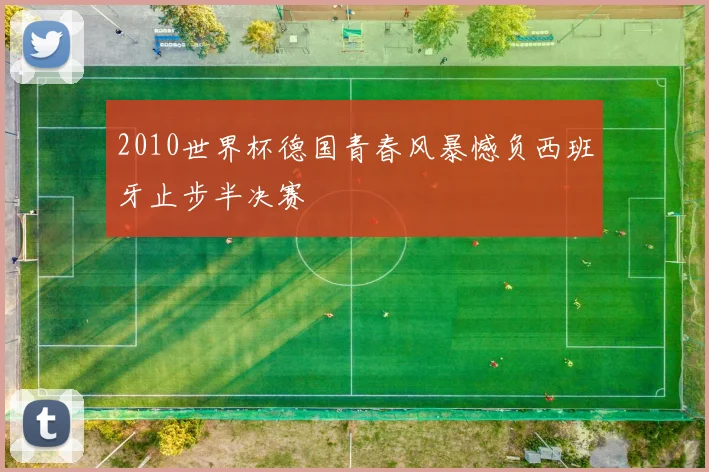 2010世界杯德国青春风暴憾负西班牙止步半决赛