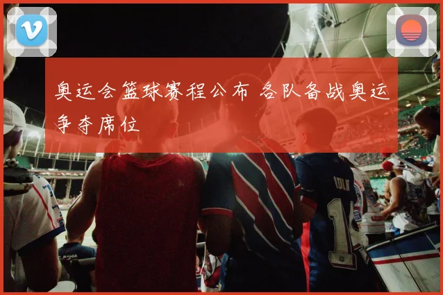 奥运会篮球赛程公布 各队备战奥运争夺席位