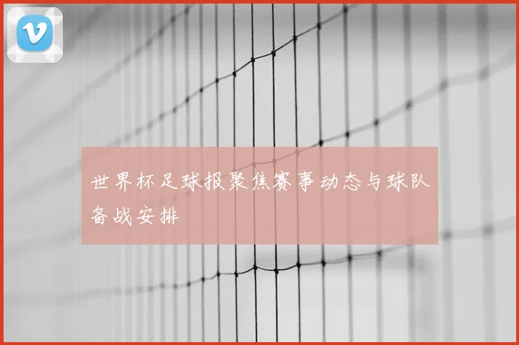 世界杯足球报聚焦赛事动态与球队备战安排