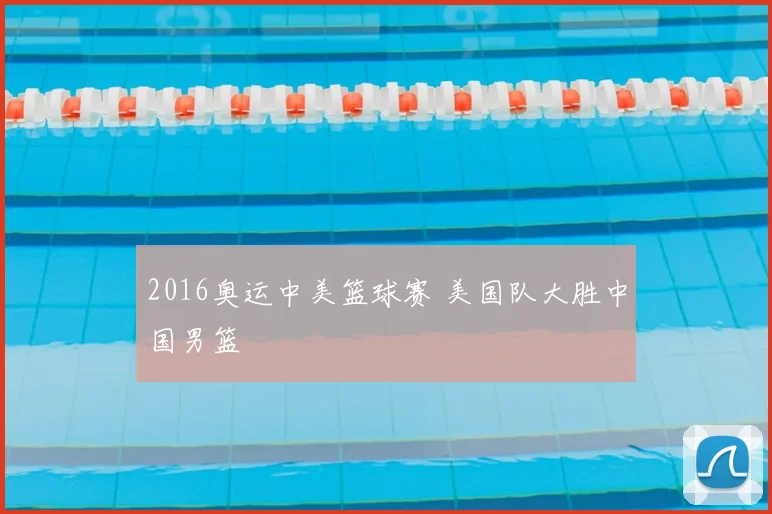 2016奥运中美篮球赛 美国队大胜中国男篮