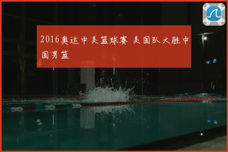 2016奥运中美篮球赛 美国队大胜中国男篮