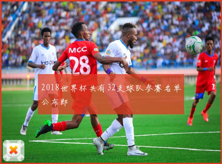 2018世界杯共有32支球队参赛名单公布即