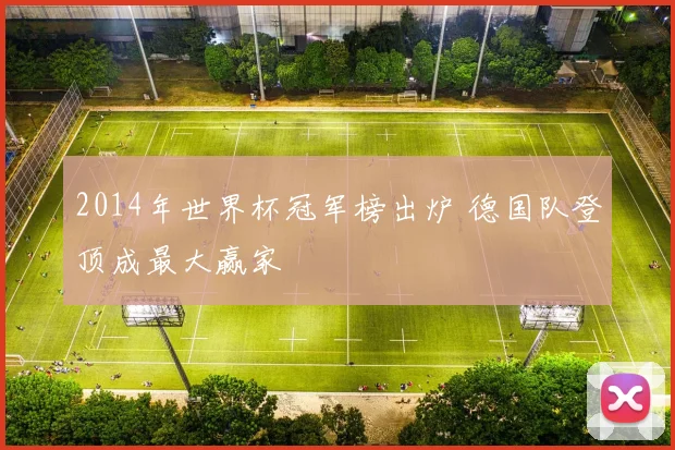 2014年世界杯冠军榜出炉 德国队登顶成最大赢家