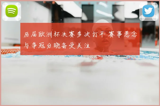 历届欧洲杯决赛多次打平 赛事悬念与争冠分晓备受关注