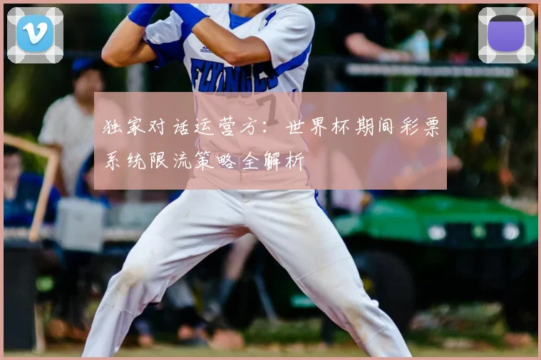 独家对话运营方:世界杯期间彩票系统限流策略全解析