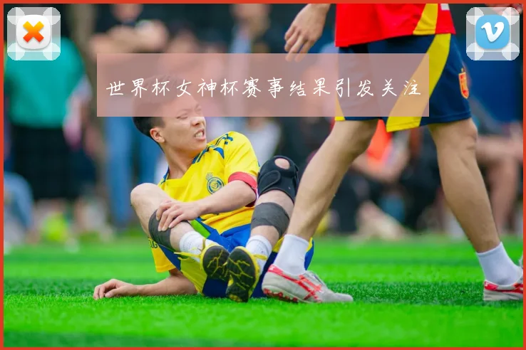 世界杯女神杯赛事结果引发关注