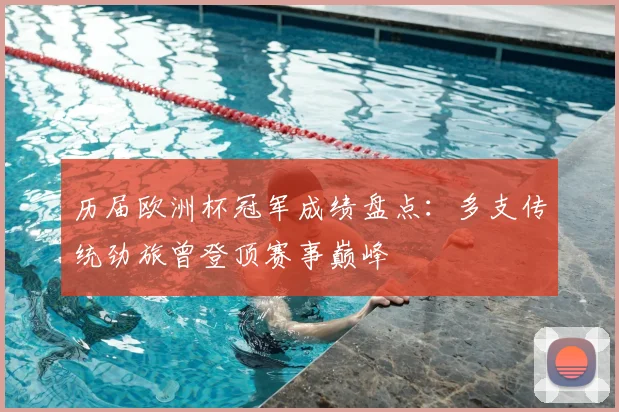历届欧洲杯冠军成绩盘点:多支传统劲旅曾登顶赛事巅峰