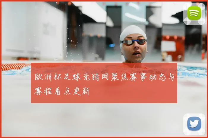 欧洲杯足球竞猜网聚焦赛事动态与赛程看点更新