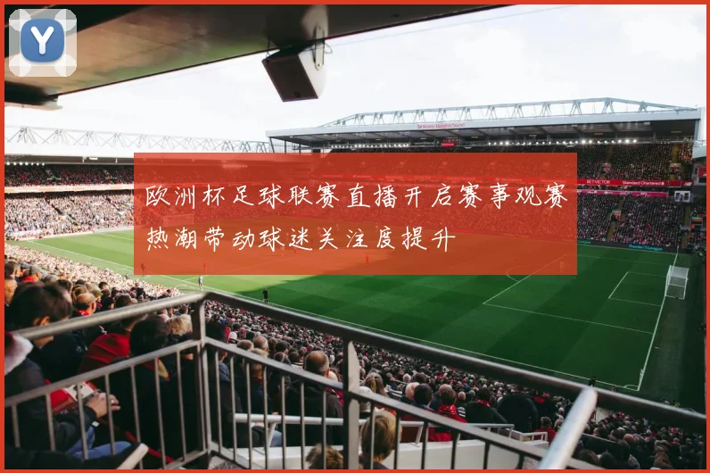 欧洲杯足球联赛直播开启赛事观赛热潮带动球迷关注度提升