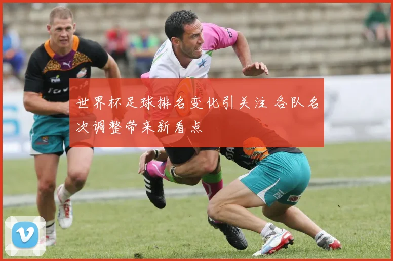 世界杯足球排名变化引关注 各队名次调整带来新看点