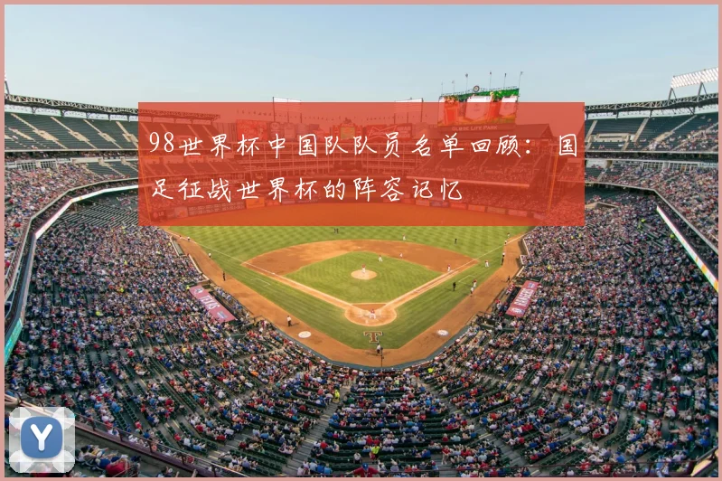 98世界杯中国队队员名单回顾：国足征战世界杯的阵容记忆