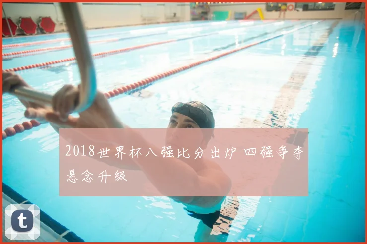 2018世界杯八强比分出炉 四强争夺悬念升级