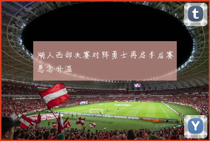 湖人西部决赛对阵勇士再启季后赛悬念升温