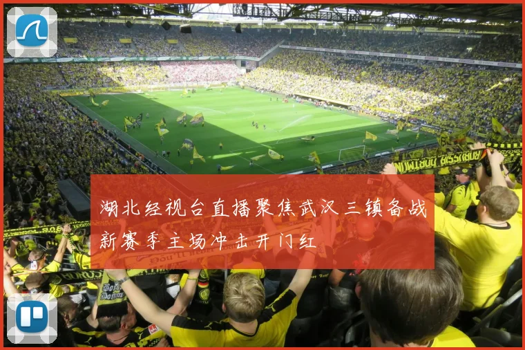 湖北经视台直播聚焦武汉三镇备战新赛季主场冲击开门红