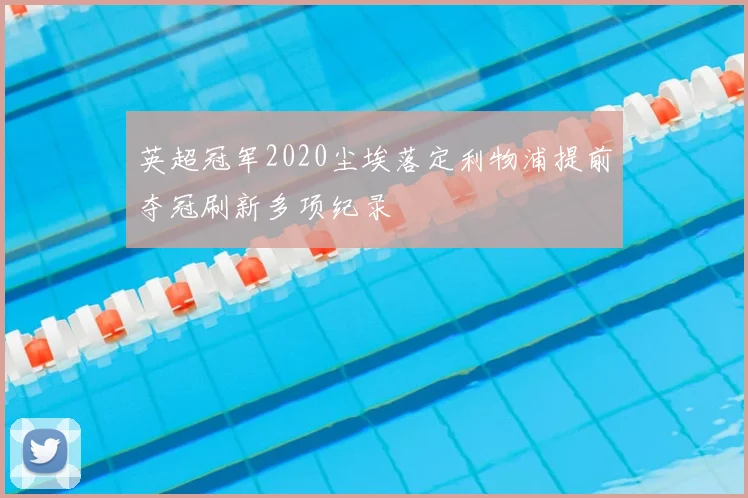 英超冠军2020尘埃落定利物浦提前夺冠刷新多项纪录