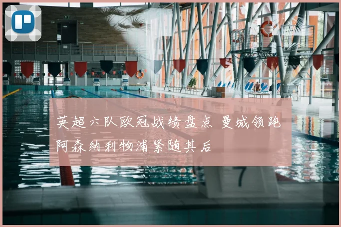 英超六队欧冠战绩盘点 曼城领跑 阿森纳利物浦紧随其后