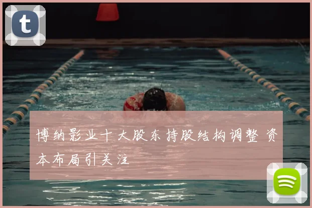 博纳影业十大股东持股结构调整 资本布局引关注