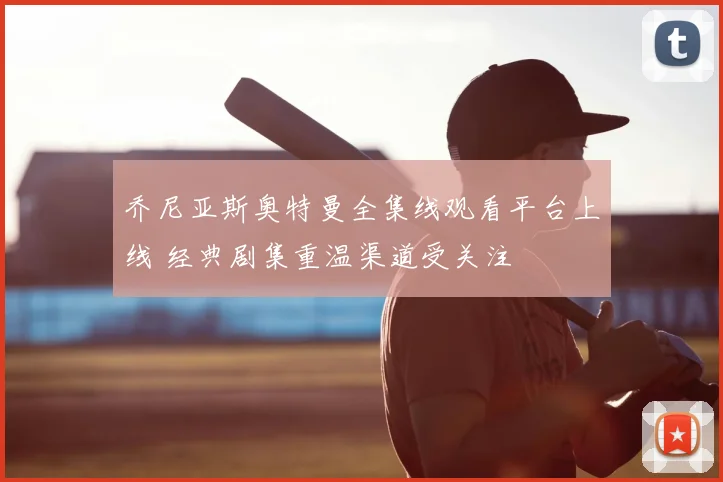 乔尼亚斯奥特曼全集线观看平台上线 经典剧集重温渠道受关注