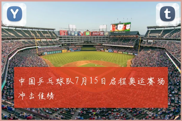中国乒乓球队7月15日启程奥运赛场冲击佳绩