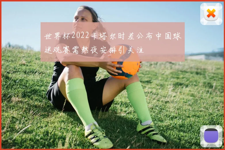世界杯2022卡塔尔时差公布中国球迷观赛需熬夜安排引关注