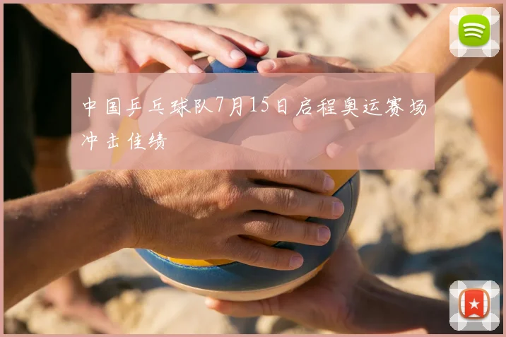 中国乒乓球队7月15日启程奥运赛场冲击佳绩